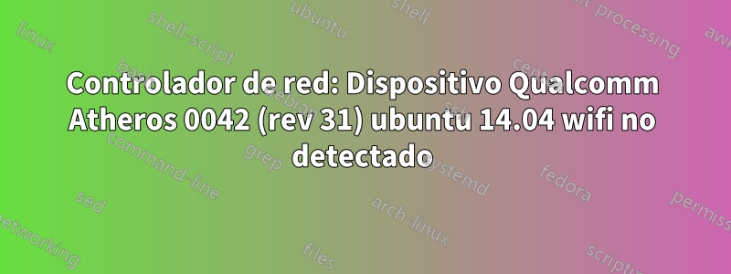 Controlador de red: Dispositivo Qualcomm Atheros 0042 (rev 31) ubuntu 14.04 wifi no detectado