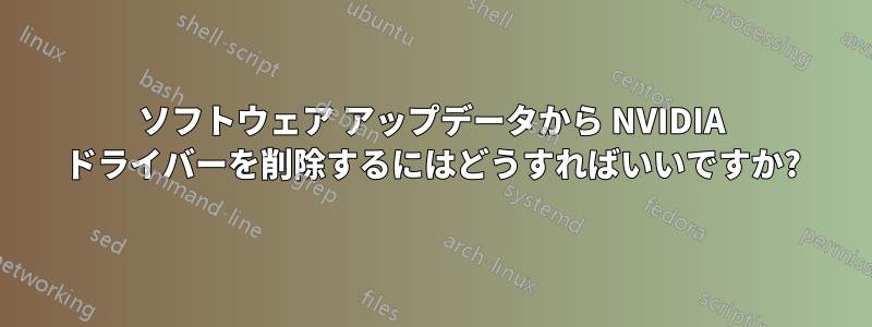 ソフトウェア アップデータから NVIDIA ドライバーを削除するにはどうすればいいですか?