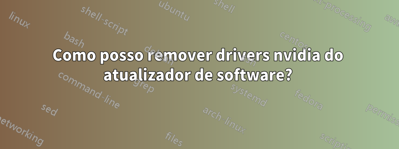 Como posso remover drivers nvidia do atualizador de software?