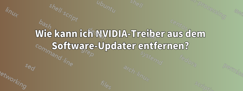 Wie kann ich NVIDIA-Treiber aus dem Software-Updater entfernen?