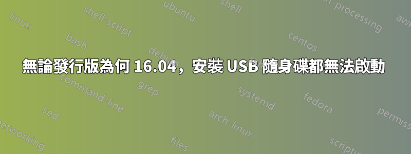 無論發行版為何 16.04，安裝 USB 隨身碟都無法啟動