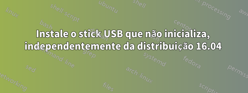 Instale o stick USB que não inicializa, independentemente da distribuição 16.04