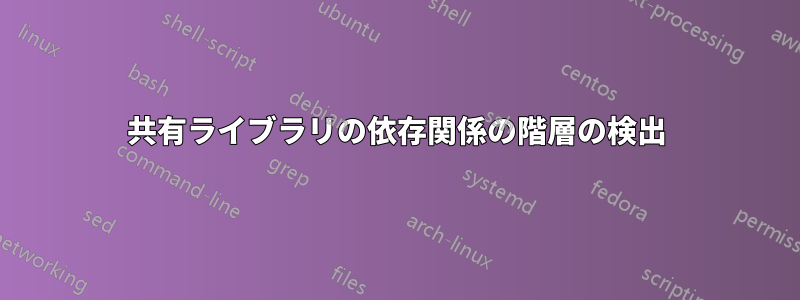 共有ライブラリの依存関係の階層の検出