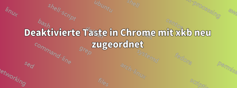 Deaktivierte Taste in Chrome mit xkb neu zugeordnet