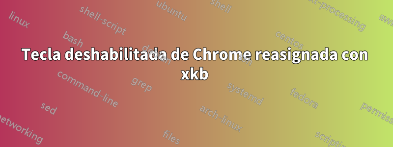 Tecla deshabilitada de Chrome reasignada con xkb