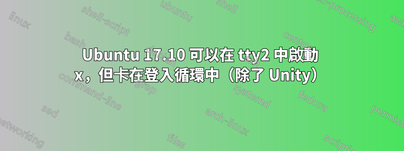 Ubuntu 17.10 可以在 tty2 中啟動 x，但卡在登入循環中（除了 Unity）