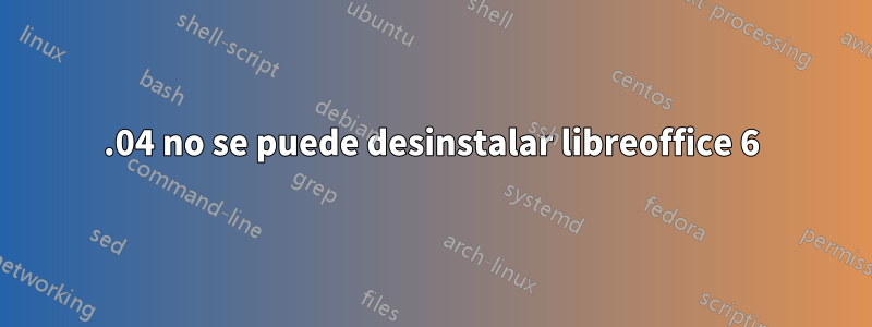 16.04 no se puede desinstalar libreoffice 6