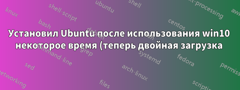 Установил Ubuntu после использования win10 некоторое время (теперь двойная загрузка). Разве физическое наличие данных на моем жестком диске не должно как-то отражаться в Ubuntu?