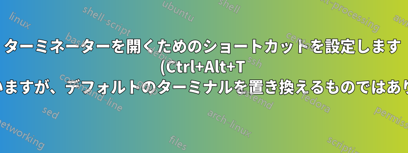 ターミネーターを開くためのショートカットを設定します (Ctrl+Alt+T に似ていますが、デフォルトのターミナルを置き換えるものではありません)