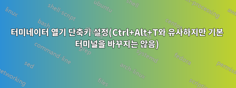 터미네이터 열기 단축키 설정(Ctrl+Alt+T와 유사하지만 기본 터미널을 바꾸지는 않음)