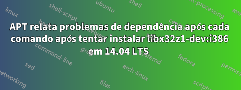 APT relata problemas de dependência após cada comando após tentar instalar libx32z1-dev:i386 em 14.04 LTS 