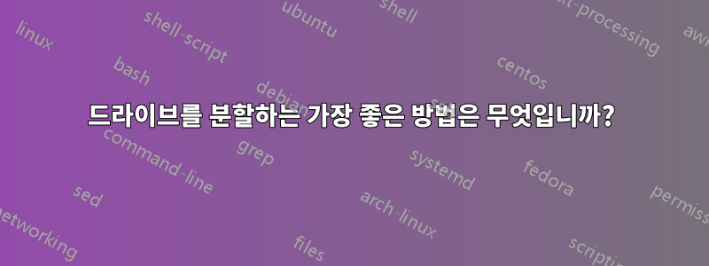 드라이브를 분할하는 가장 좋은 방법은 무엇입니까?