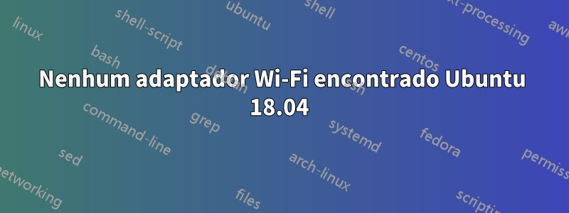 Nenhum adaptador Wi-Fi encontrado Ubuntu 18.04 