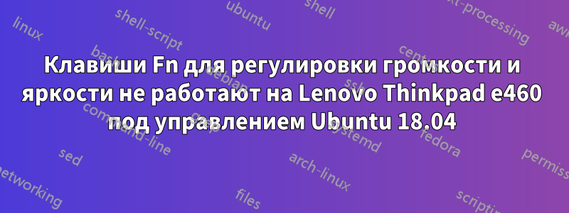 Клавиши Fn для регулировки громкости и яркости не работают на Lenovo Thinkpad e460 под управлением Ubuntu 18.04