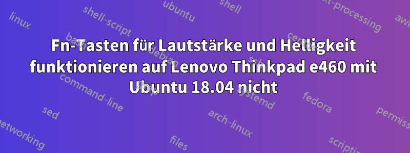 Fn-Tasten für Lautstärke und Helligkeit funktionieren auf Lenovo Thinkpad e460 mit Ubuntu 18.04 nicht