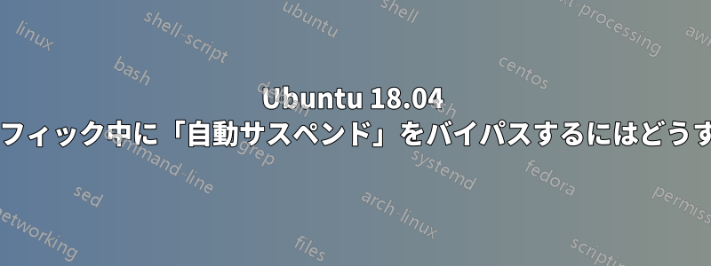 Ubuntu 18.04 ネットワークトラフィック中に「自動サスペンド」をバイパスするにはどうすればよいですか?