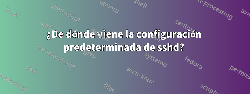 ¿De dónde viene la configuración predeterminada de sshd?