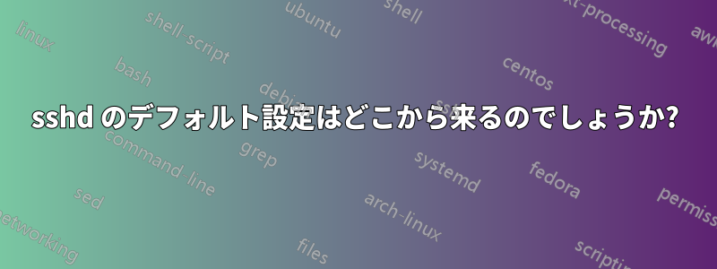 sshd のデフォルト設定はどこから来るのでしょうか?