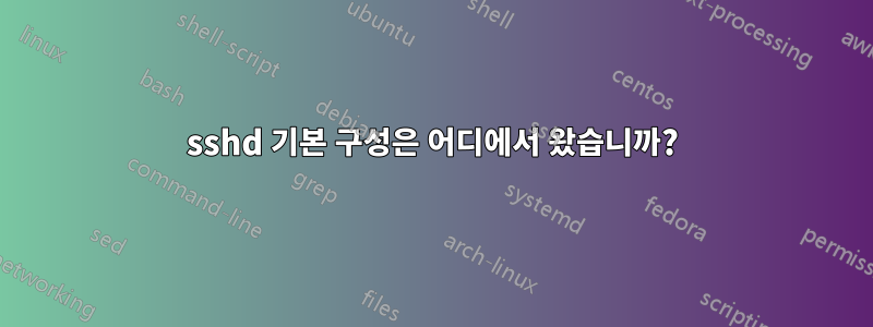 sshd 기본 구성은 어디에서 왔습니까?