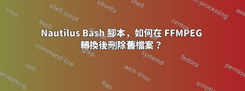 Nautilus Bash 腳本，如何在 FFMPEG 轉換後刪除舊檔案？