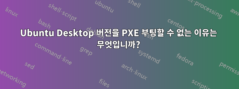 Ubuntu Desktop 버전을 PXE 부팅할 수 없는 이유는 무엇입니까?