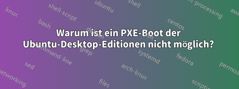 Warum ist ein PXE-Boot der Ubuntu-Desktop-Editionen nicht möglich?