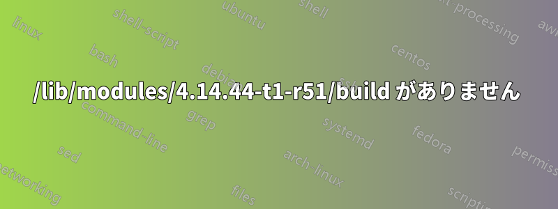 /lib/modules/4.14.44-t1-r51/build がありません