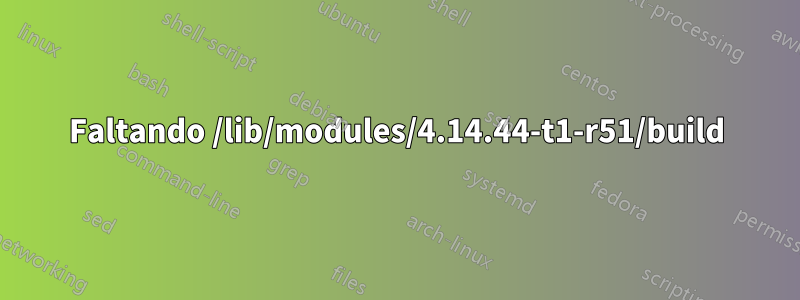 Faltando /lib/modules/4.14.44-t1-r51/build