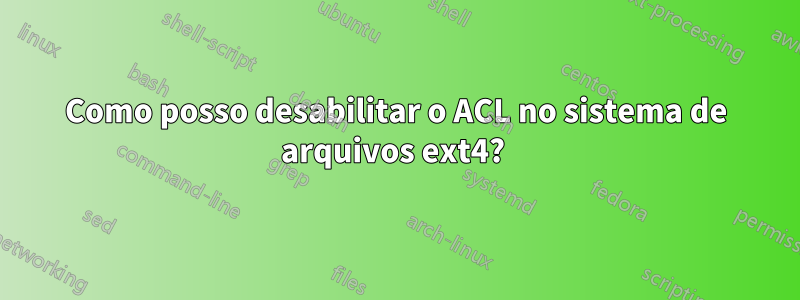 Como posso desabilitar o ACL no sistema de arquivos ext4? 