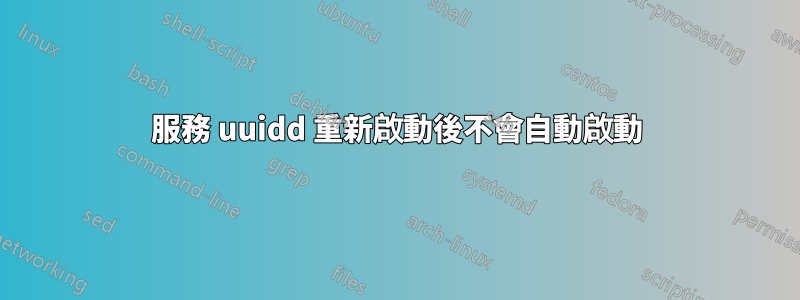 服務 uuidd 重新啟動後不會自動啟動