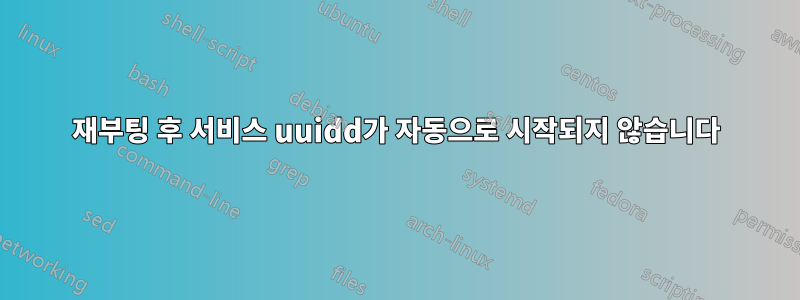 재부팅 후 서비스 uuidd가 자동으로 시작되지 않습니다
