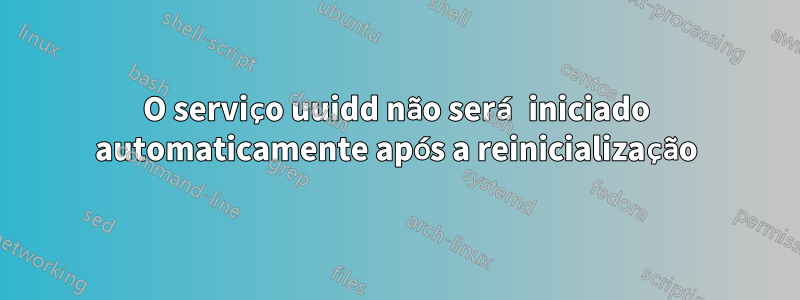 O serviço uuidd não será iniciado automaticamente após a reinicialização