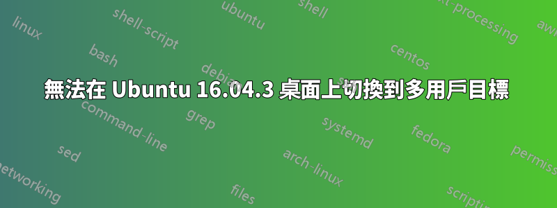 無法在 Ubuntu 16.04.3 桌面上切換到多用戶目標