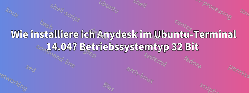 Wie installiere ich Anydesk im Ubuntu-Terminal 14.04? Betriebssystemtyp 32 Bit 
