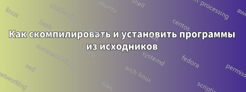 Как скомпилировать и установить программы из исходников