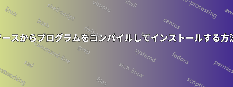 ソースからプログラムをコンパイルしてインストールする方法