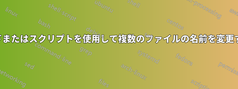 コマンドまたはスクリプトを使用して複数のファイルの名前を変更する方法