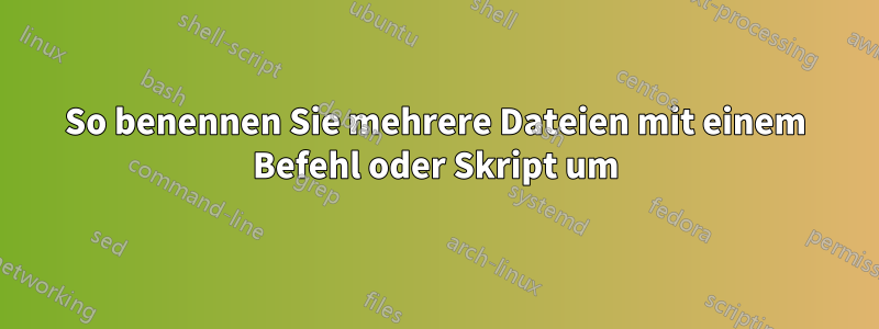 So benennen Sie mehrere Dateien mit einem Befehl oder Skript um