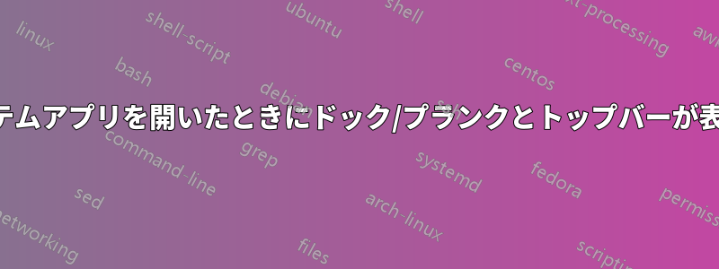 ターミナルまたはシステムアプリを開いたときにドック/プランクとトップバーが表示されないようにする