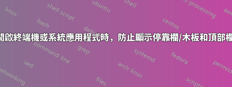 開啟終端機或系統應用程式時，防止顯示停靠欄/木板和頂部欄