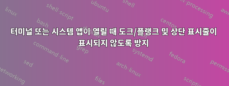 터미널 또는 시스템 앱이 열릴 때 도크/플랭크 및 상단 표시줄이 표시되지 않도록 방지