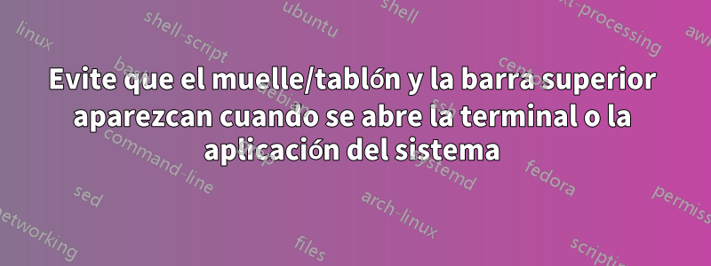 Evite que el muelle/tablón y la barra superior aparezcan cuando se abre la terminal o la aplicación del sistema