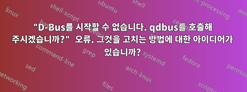 "D-Bus를 시작할 수 없습니다. qdbus를 호출해 주시겠습니까?" 오류. 그것을 고치는 방법에 대한 아이디어가 있습니까?
