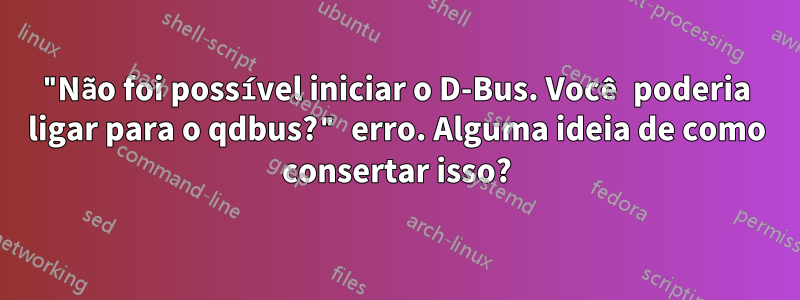 "Não foi possível iniciar o D-Bus. Você poderia ligar para o qdbus?" erro. Alguma ideia de como consertar isso?