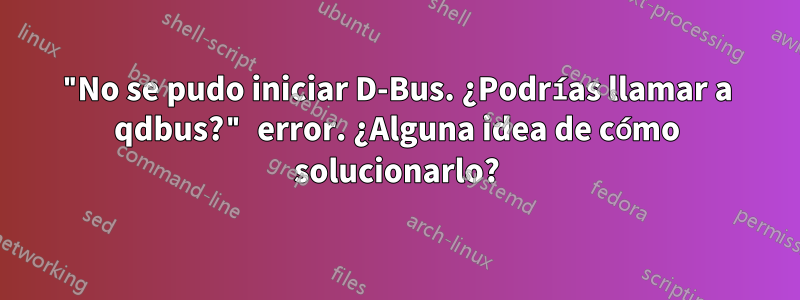 "No se pudo iniciar D-Bus. ¿Podrías llamar a qdbus?" error. ¿Alguna idea de cómo solucionarlo?