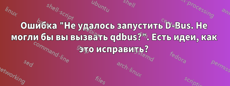 Ошибка "Не удалось запустить D-Bus. Не могли бы вы вызвать qdbus?". Есть идеи, как это исправить?