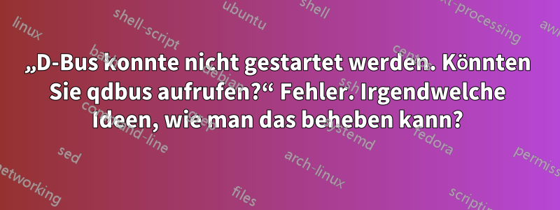 „D-Bus konnte nicht gestartet werden. Könnten Sie qdbus aufrufen?“ Fehler. Irgendwelche Ideen, wie man das beheben kann?