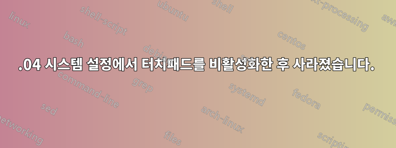 18.04 시스템 설정에서 터치패드를 비활성화한 후 사라졌습니다.