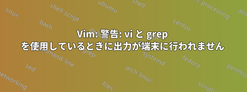 Vim: 警告: vi と grep を使用しているときに出力が端末に行われません