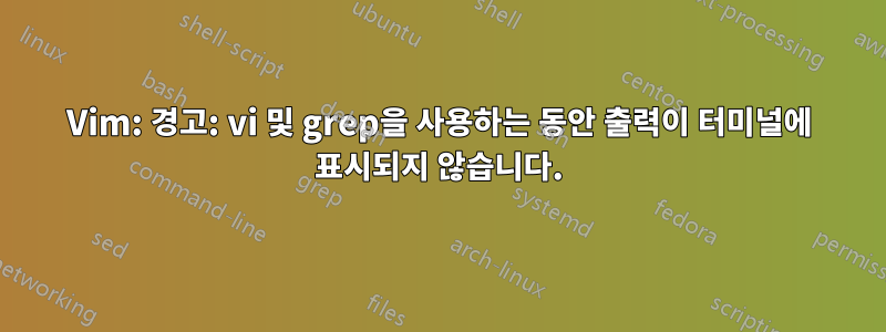 Vim: 경고: vi 및 grep을 사용하는 동안 출력이 터미널에 표시되지 않습니다.